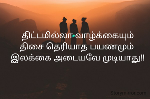 திட்டமில்லா வாழ்க்கையும்
திசை தெரியாத பயணமும் 
இலக்கை அடையவே முடியாது!!