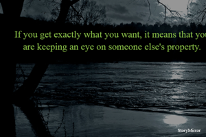 If you get exactly what you want, it means that you are keeping an eye on someone else's property.