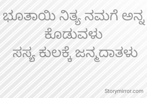 ಭೂತಾಯಿ ನಿತ್ಯ ನಮಗೆ ಅನ್ನ ಕೊಡುವಳು
 ಸಸ್ಯ ಕುಲಕ್ಕೆ ಜನ್ಮದಾತಳು