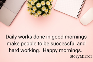 Daily works done in good mornings make people to be successful and hard working.  Happy mornings. 