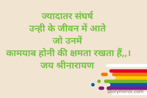 ज्यादातर संघर्ष 
उन्ही के जीवन में आते 
जो उनमें 
कामयाब होनी की क्षमता रखता हैं,,।
जय श्रीनारायण 