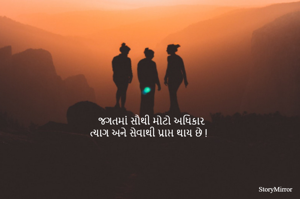 જગતમાં સૌથી મોટો અધિકાર 
ત્યાગ અને સેવાથી પ્રાપ્ત થાય છે !