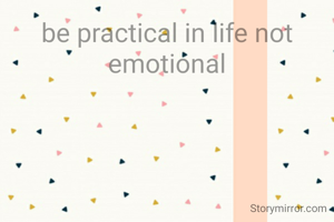Be practical in life not emotional
