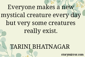 Everyone makes a new mystical creature every day but very some creatures really exist.

TARINI BHATNAGAR 