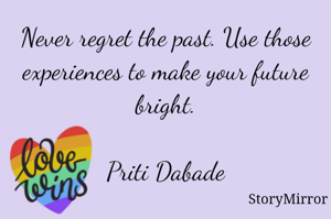 Never regret the past. Use those experiences to make your future bright.

Priti Dabade