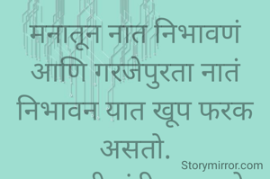 मनातून नात निभावणं  आणि गरजेपुरता नातं निभावन यात खूप फरक असतो.
प्रभावती संदीप वडवळे