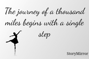 The journey of a thousand miles begins with a single step