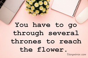 You have to go through several thrones to reach the flower. 