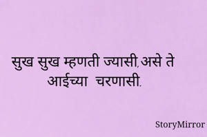 सुख सुख म्हणती ज्यासी,असे ते आईच्या  चरणासी.