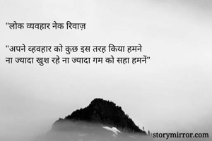 "लोक व्यवहार नेक रिवाज़

"अपने व्हवहार को कुछ इस तरह किया हमने
ना ज्यादा खुश रहे ना ज्यादा गम को सहा हमनें"
