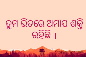 ତୁମ ଭିତରେ ଅମାପ ଶକ୍ତି ରହିଛି ।