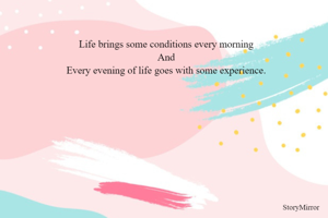 Life brings some conditions every morning
And
Every evening of life goes with some experience.