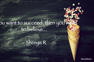 If you want to succeed, then you have to believe...

- Shreya R