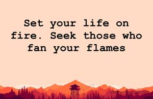 Set your life on fire. Seek those who fan your flames