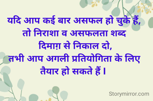 यदि आप कई बार असफल हो चुके हैं,
तो निराशा व असफलता शब्द
 दिमाग़ से निकाल दो,
तभी आप अगली प्रतियोगिता के लिए
तैयार हो सकते हैं l 