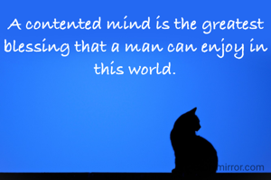 A contented mind is the greatest blessing that a man can enjoy in this world.