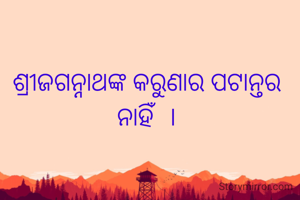 ଶ୍ରୀଜଗନ୍ନାଥଙ୍କ କରୁଣାର ପଟାନ୍ତର ନାହିଁ  ।
