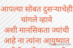 आपल्या सोबत दुसऱ्याचेही चांगले व्हावे
अशी मानसिकता ज्यांची आहे ना त्यांना आयुष्यात कधीही कमी पडत नाही. 