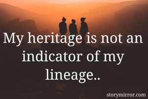 My heritage is not an indicator of my lineage..