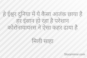 हे ईश्वर दुनिया में ये कैसा आतंक छाया है
हर इंसान हो रहा है परेशान
कोरोनावायरस ने ऐसा कहर ढाया है

मिली साहा