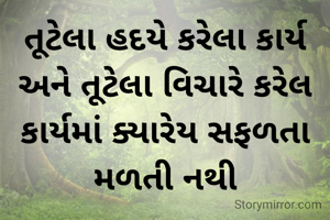 તૂટેલા હદયે કરેલા કાર્ય અને તૂટેલા વિચારે કરેલ કાર્યમાં ક્યારેય સફળતા મળતી નથી