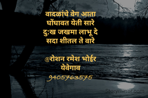 वादळांचे वेग आता
घोंघावत येती सारे
दु:ख जखमा लाभू दे
सदा शीतल ते वारे

@रोशन रमेश भोईर
येवेगाव
9405763575