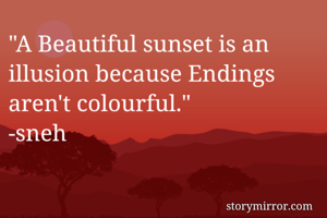 "A Beautiful sunset is an illusion because Endings aren't colourful."
-sneh