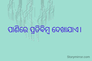 ପାଣିରେ ପ୍ରତିବିମ୍ବ ଦେଖାଯାଏ। 