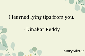 I learned lying tips from you.

- Dinakar Reddy