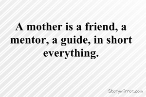 A mother is a friend, a mentor, a guide, in short everything.