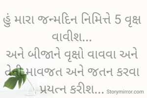 હું મારા જન્મદિન નિમિત્તે 5 વૃક્ષ વાવીશ...
અને બીજાને વૃક્ષો વાવવા અને તેની માવજત અને જતન કરવા પ્રયત્ન કરીશ...