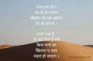 जब इल्म होगा
तब देर है जाएगा
मोहबत का एक इमारत
ढेर हो जाएगा ।

आज वक्त है..
तो बता देता हूँ उन्हें
बिना पानी का
खिलता ए शहर
सहरा हो जाएगा ।