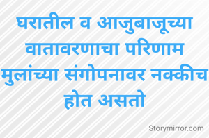 घरातील व आजुबाजूच्या वातावरणाचा परिणाम मुलांच्या संगोपनावर नक्कीच होत असतो