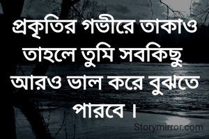 প্রকৃতির গভীরে তাকাও তাহলে তুমি সবকিছু আরও ভাল করে বুঝতে পারবে ।