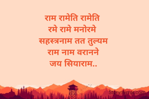राम रामेति रामेति 
रमे रामे मनोरमे 
सहस्त्रनाम तत तुल्यम
राम नाम वरानने
जय सियाराम..
