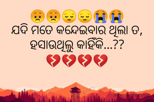 😞😞😔😔😭😭
ଯଦି ମତେ କନ୍ଦେଇବାର ଥିଲା ତ,
ହସାଉଥିଲୁ କାହିଁକି...??
💔💔💔💔

