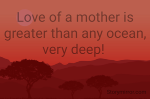 Love of a mother is  greater than any ocean, very deep! 