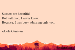 
Sunsets are beautiful.
But with you, I never knew.
Because, I was busy admiring only you.

-Ajola Ganesan



