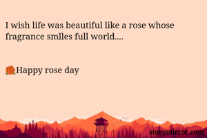 I wish life was beautiful like a rose whose fragrance smlles full world....


🌹Happy rose day