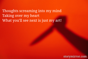 Thoughts screaming into my mind
Taking over my heart
What you'll see next is just my art! 