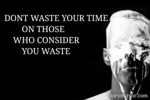 DONT WASTE YOUR TIME 
        ON THOSE 
    WHO CONSIDER 
        YOU WASTE
