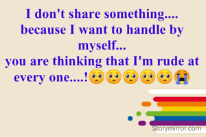 I don't share something....
because I want to handle by myself...
you are thinking that I'm rude at every one....!🥺🥺🥺🥺🥺😭