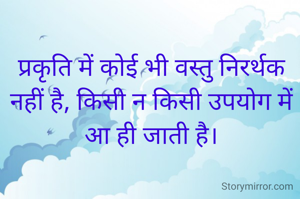प्रकृति में कोई भी वस्तु निरर्थक नहीं है, किसी न किसी उपयोग में आ ही जाती है।