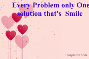 Every Problem only One solution that's  Smile 