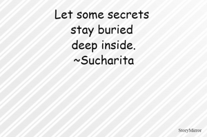 Let some secrets stay buried deep inside.
~Sucharita