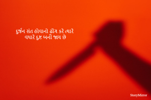 દુર્જન સંત હોવાનો ઢોંગ કરે ત્યારે
વધારે દુષ્ટ બની જાય છે