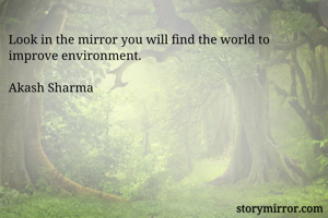 Look in the mirror you will find the world to improve environment.

Akash Sharma
