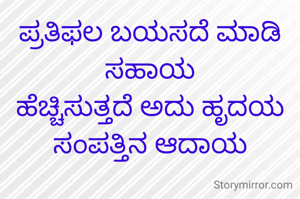 ಪ್ರತಿಫಲ ಬಯಸದೆ ಮಾಡಿ ಸಹಾಯ
ಹೆಚ್ಚಿಸುತ್ತದೆ ಅದು ಹೃದಯ ಸಂಪತ್ತಿನ ಆದಾಯ