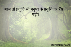 आज तो प्रकृति भी मनुष्य के प्रकृति पर हँस पड़ी।