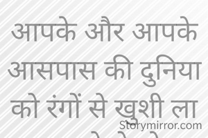 आपके और आपके आसपास की दुनिया को रंगों से खुशी ला कर के देखो